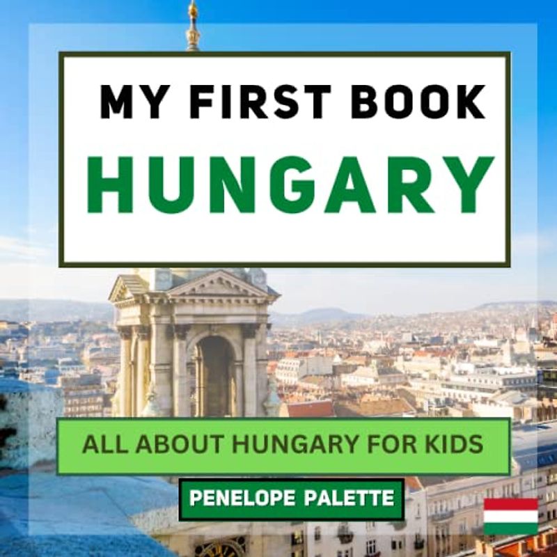 My First Book - Hungary: All About Hungary For Kids (My First Book - World Edition, Band 45)
