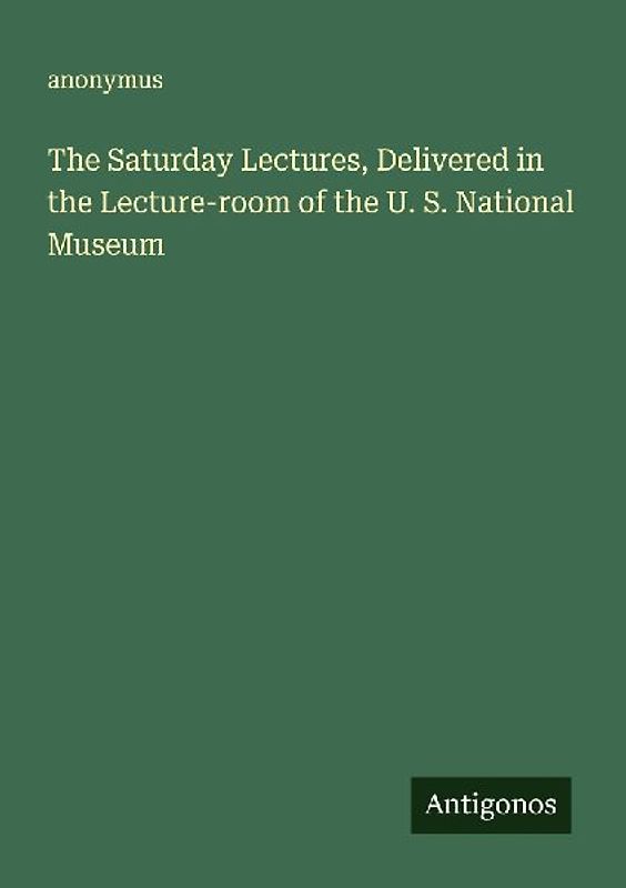 The Saturday Lectures, Delivered in the Lecture-room of the U. S. National Museum