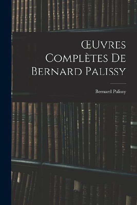 OEuvres Complètes De Bernard Palissy