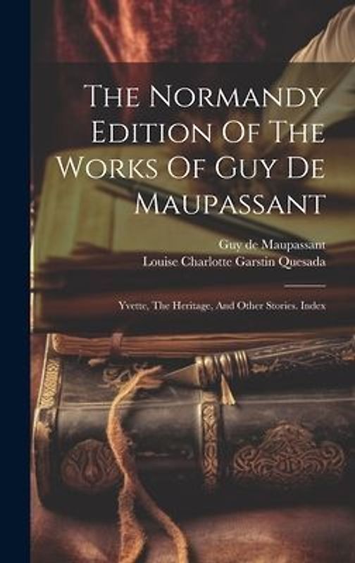 The Normandy Edition Of The Works Of Guy De Maupassant: Yvette, The Heritage, And Other Stories. Index