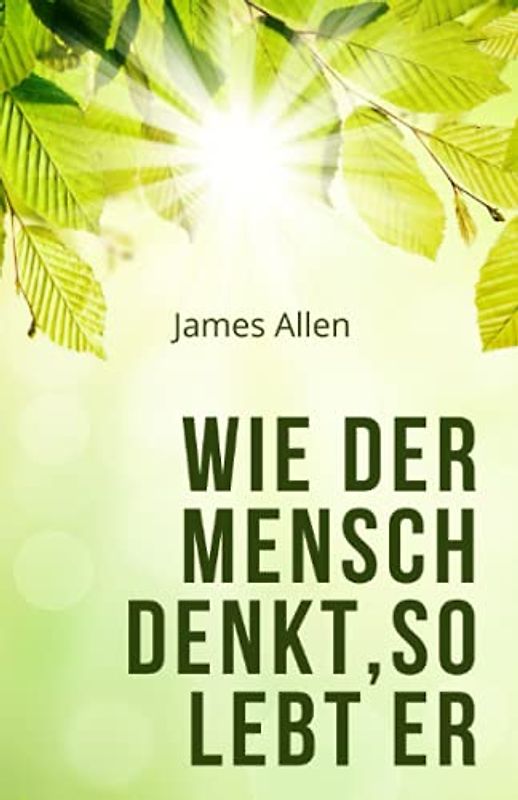 Wie der Mensch denkt, so lebt er: As a Man Thinketh (Übersetzung)