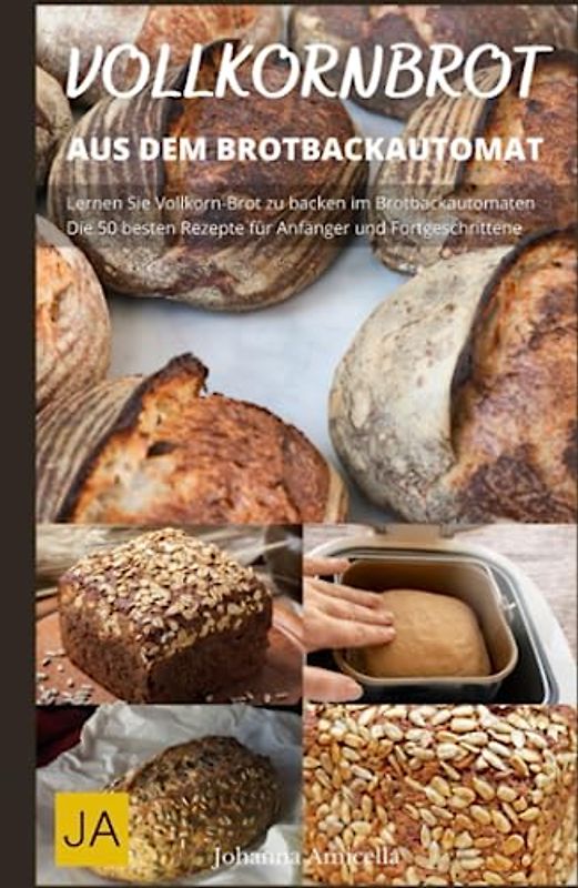Vollkornbrot aus dem Brotbackautomat - Der Weg zum perfekten Vollkornbrot im Handumdrehen: Gesund und einfach zubereitet: Rezepte für selbstgemachtes Vollkornbrot im Brotbackautomaten