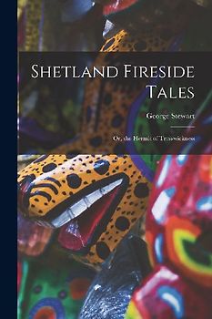 Shetland Fireside Tales; Or, the Hermit of Trosswickness