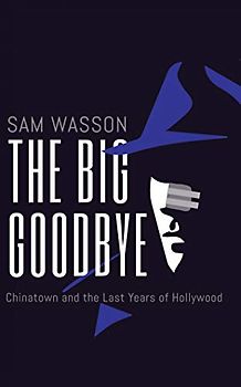The Big Goodbye: Chinatown and the Last Years of Hollywood