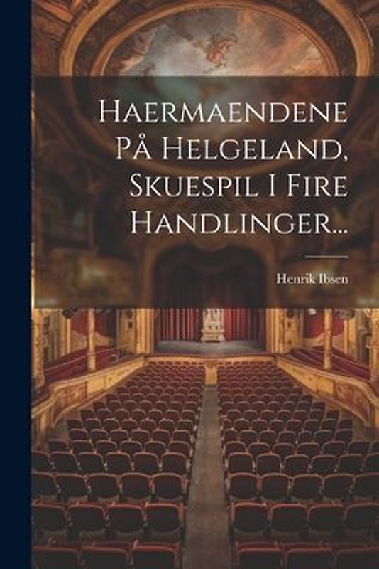 Haermaendene På Helgeland, Skuespil I Fire Handlinger...