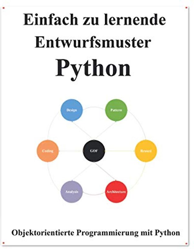 Einfach zu lernende Entwurfsmuster Python: Erstellen Sie Sauberen und Wiederverwendbaren Objektorientierten Code