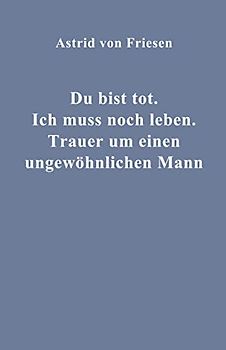 Du bist tot. Ich muss noch leben.: Trauer um einen ungewöhnlichen Mann