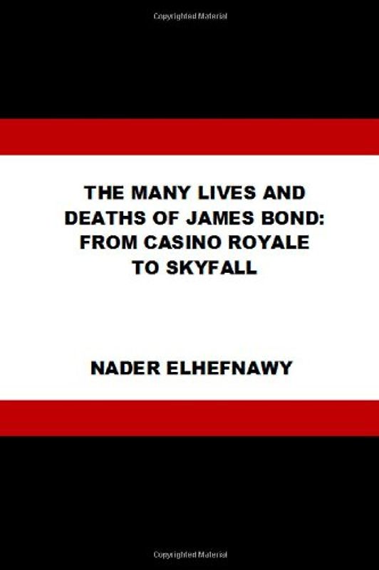 The Many Lives and Deaths of James Bond: From Casino Royale to Skyfall - Elhefnawy, Nader