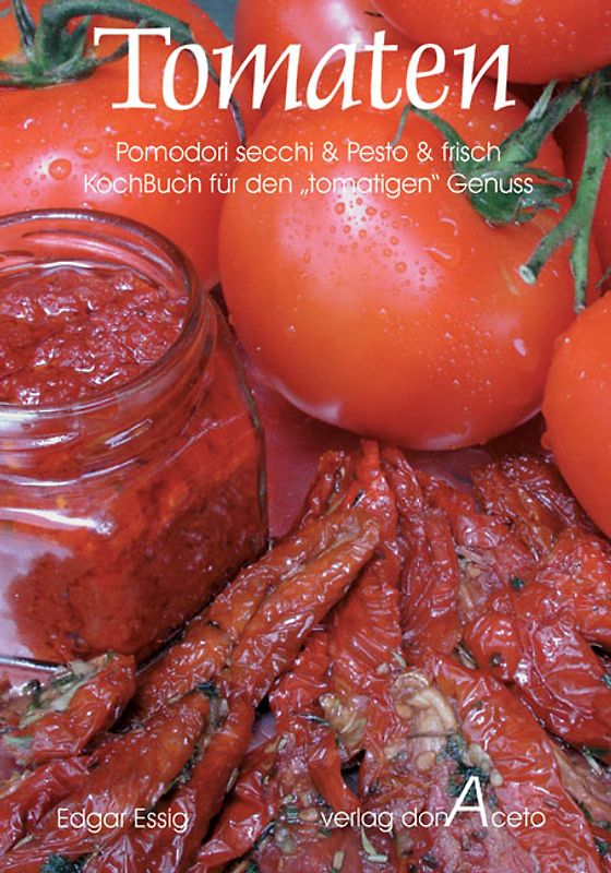 Tomaten - secchi & Pesto & frisch. Kochbuch für den "tomatigen" Genuss mit Pomodori secchi & Tomaten-Pesto & frischen Tomaten
