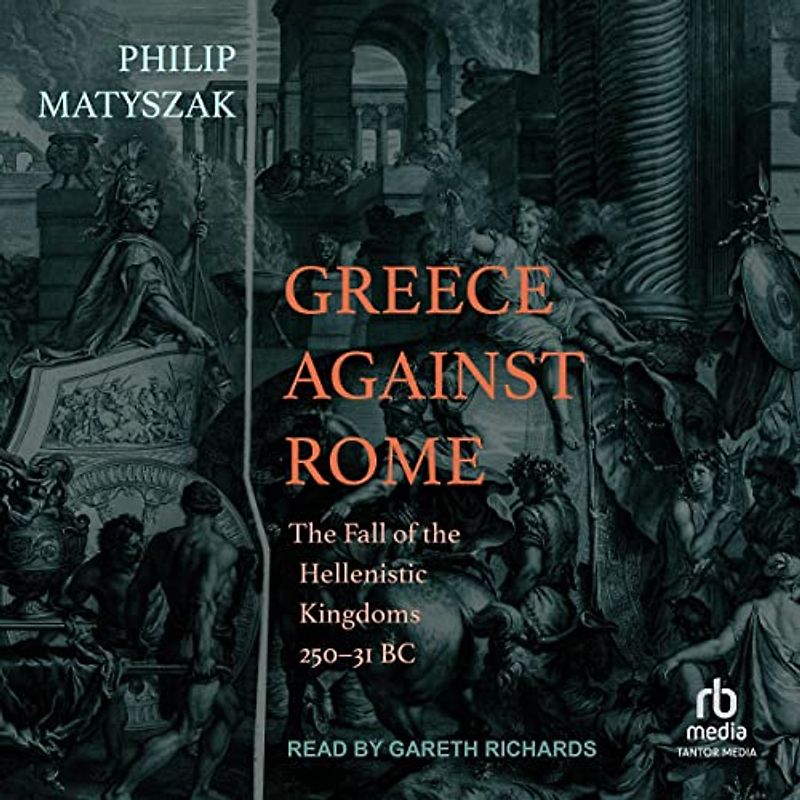 Greece Against Rome: The Fall of the Hellenistic Kingdoms 250-31 Bc