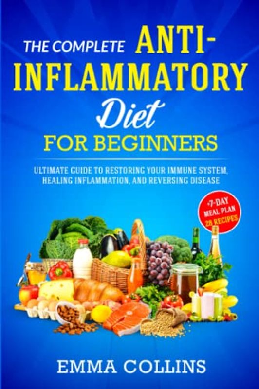 The Complete Anti-Inflammatory Diet for Beginners: Ultimate Guide to Restoring Your Immune System, Healing Inflammation, and Reversing Disease + 7-Day Meal Plan and 28 Recipes
