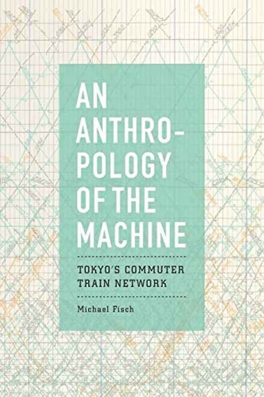 An Anthropology of the Machine: Tokyo's Commuter Train Network