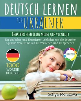 Deutsch lernen für Ukrainer: Вивчення німецької мови для українців - Ein einfacher und illustrierter Leitfaden, um die deutsche Sprache von Grund auf zu verstehen und zu sprechen
