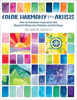 Calderon, A: Color Harmony for Artists: How to Transform Inspiration Into Beautiful Watercolor Palettes and Paintings