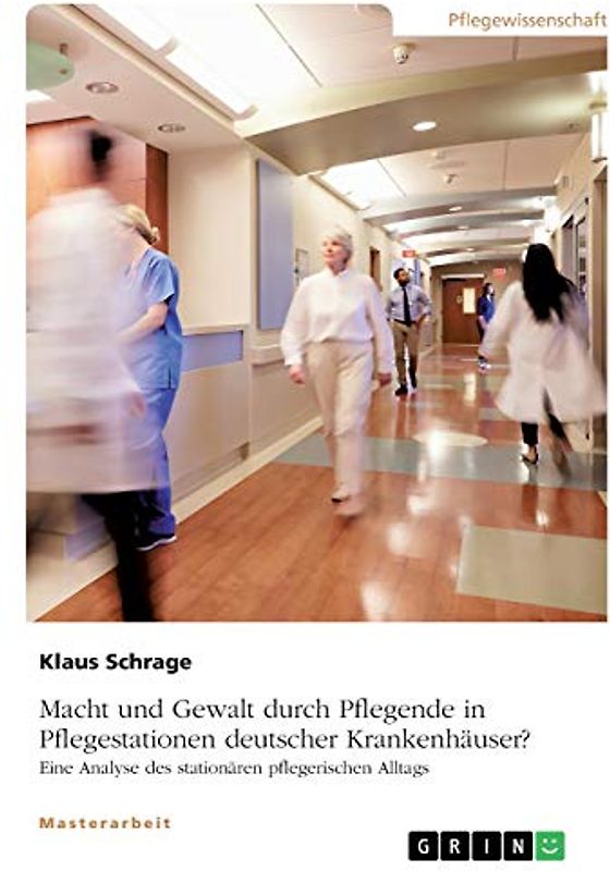 Macht und Gewalt durch Pflegende in Pflegestationen deutscher Krankenhäuser? Eine Analyse des stationären pflegerischen Alltags: Magisterarbeit