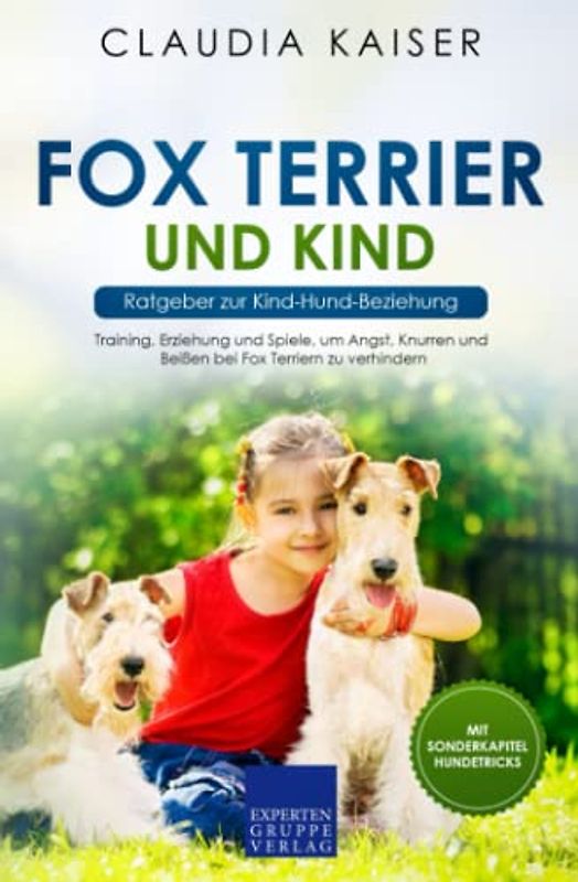Fox Terrier und Kind - Ratgeber zur Kind-Hund-Beziehung: Training, Erziehung und Spiele, um Angst, Knurren und Beißen bei Fox Terriern zu verhindern
