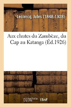 Aux Chutes Du Zambèze, Du Cap Au Katanga