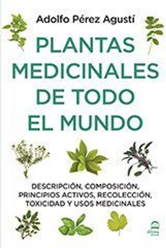 Plantas medicinales de todo el mundo : descripción, composición, principios activos, recolección, toxicidad y usos medicinales