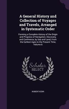 A General History and Collection of Voyages and Travels, Arranged in Systematic Order