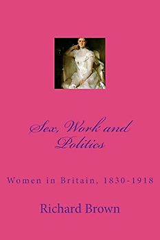 Sex, Work and Politics: Women in Britain, 1830-1918