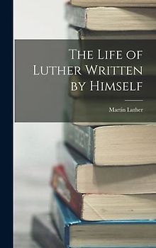 The Life of Luther Written by Himself