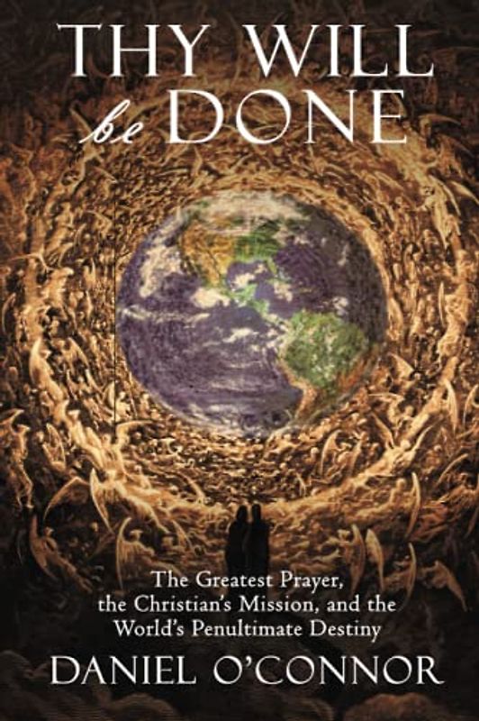 Thy Will Be Done: The Greatest Prayer, the Christian's Mission, and the World's Penultimate Destiny