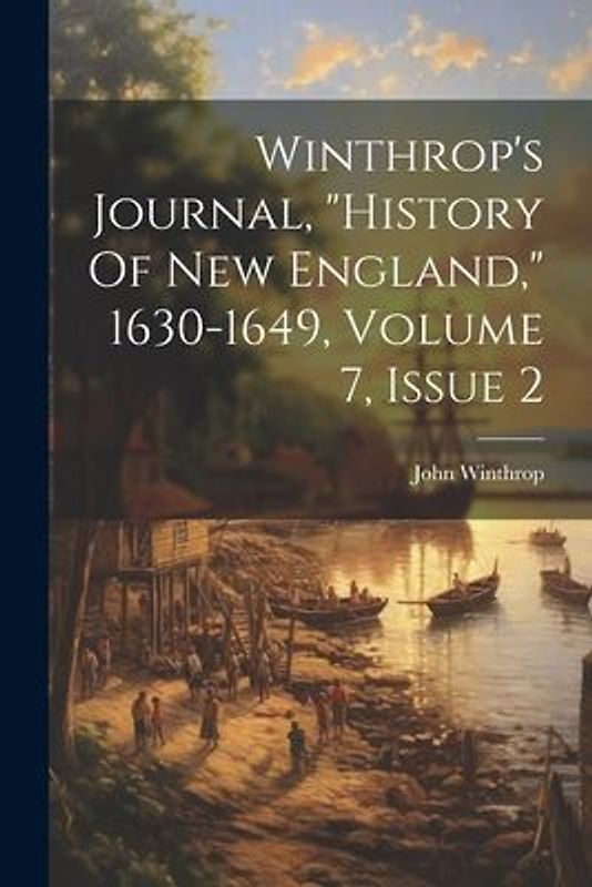 Winthrop's Journal, "history Of New England," 1630-1649, Volume 7, Issue 2