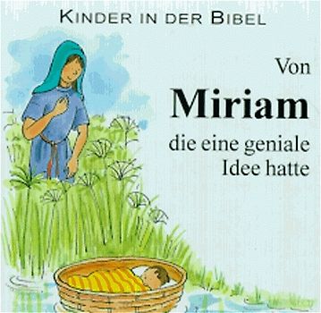 Kinder in der Bibel / Von Miriam, die eine geniale Idee hatte. Mose, der ausgesetzt wurde