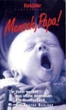 Mensch, Papa!. Vater werden - das letzte Abenteuer. Ein Mann erzählt