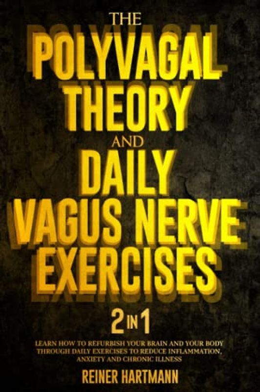 The Polivagal Theory & Daily Vagus Nerve Exercises: 2 in 1: Learn How to Refurbish Your Brain and Your Body Through Daily Exercises to Reduce Inflammation, Anxiety and Chronic Illness