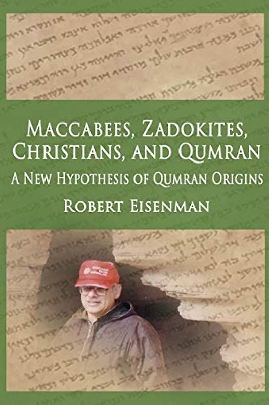 Maccabees, Zadokites,Christians, and Qumran: A New Hypothesis Of Qumran Origins