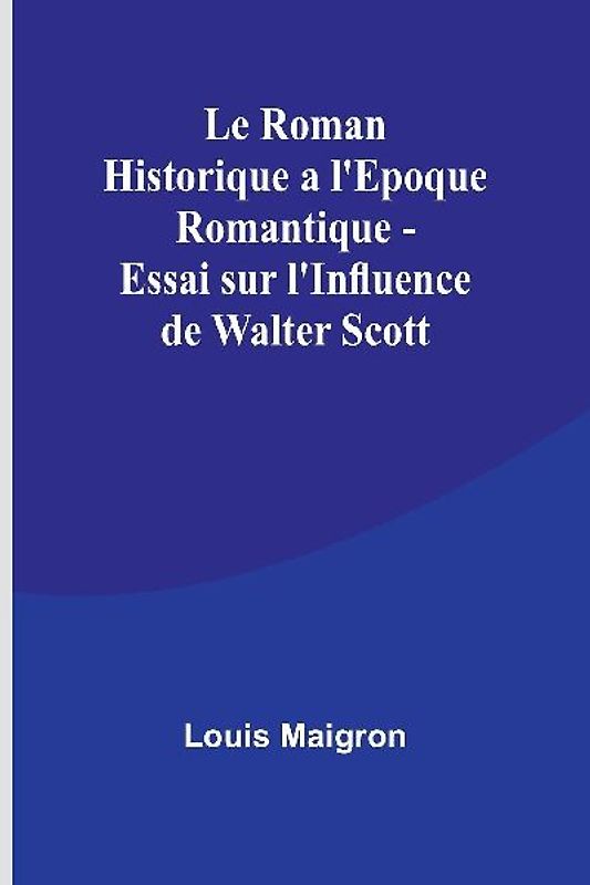 Le Roman Historique a l'Epoque Romantique - Essai sur l'Influence de Walter Scott