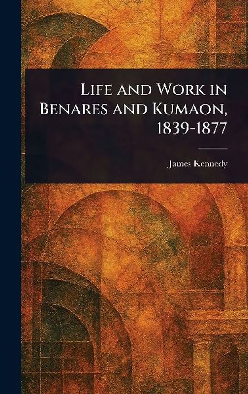 Life and Work in Benares and Kumaon, 1839-1877