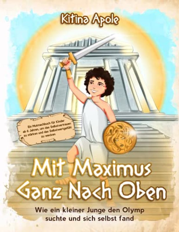 MIT MAXIMUS GANZ NACH OBEN: Wie ein kleiner Junge den Olymp suchte und sich selbst fand. Ein Mutmachbuch für Kinder ab 6 Jahren, um das Selbstvertrauen zu stärken und das Selbstwertgefühl zu wecken