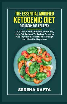 The Essential Modified Ketogenic Diet Cookbook for Epilepsy: 100+ Quick and Delicious Low-Carb, High-Fat Recipes to Reduce Seizures and Improve Brain Health Through Nutrition for Beginners