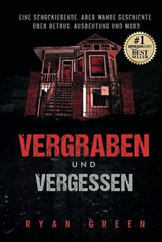 Vergraben und Vergessen: Eine schockierende, aber wahre Geschichte über Betrug, Ausbeutung und Mord (Wahres Verbrechen)