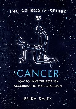Astrosex: Cancer: How to have the best sex according to your star sign (The Astrosex Series)