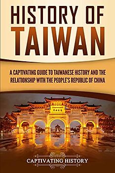 History of Taiwan: A Captivating Guide to Taiwanese History and the Relationship with the People's Republic of China (Asian Countries)