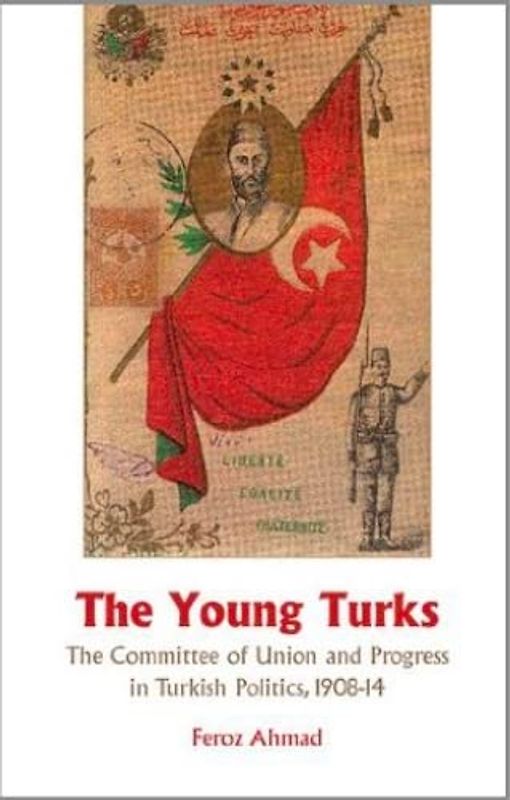 Young Turks: The Committee of Union and Progress in Turkish Politics 1908-14