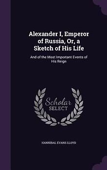 Alexander I, Emperor of Russia, Or, a Sketch of His Life