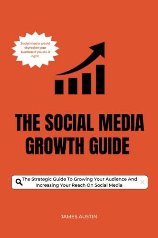 The Social Media Growth Guide: The strategic guide to growing your audience and increasing your reach on social media