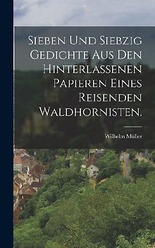 Sieben und siebzig Gedichte aus den hinterlassenen Papieren eines reisenden Waldhornisten.