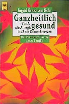 Ganzheitlich gesund. Von A wie Allergie bis Z wie Zahnschmerzen