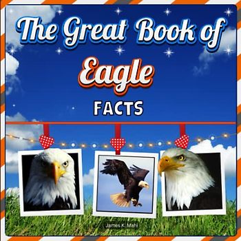 The Great Book of Eagle Facts: Eagle Educational Wildlife Picture Book for Kids (A Colorful Picture Book for Kids)