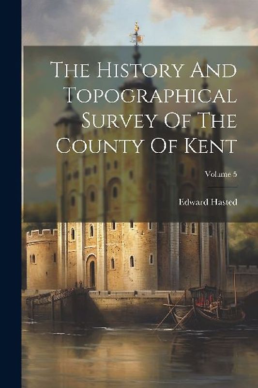 The History And Topographical Survey Of The County Of Kent; Volume 5