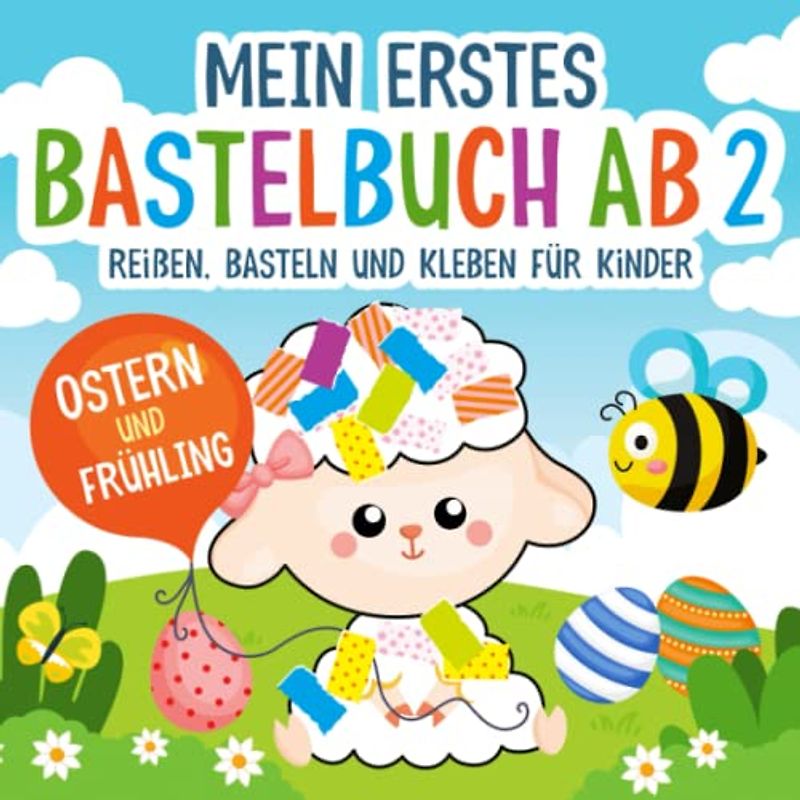 Mein Erstes Bastelbuch ab 2 Jahre: Ostern und Frühling - Reißen, Basteln, Kleben für Kinder | Kunterbuntes Kinderbuch | Geschenk für Mädchen und Jungen