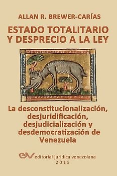 ESTADO TOTALITARIO Y DESPRECIO A LA LEY. La desconstitucionalización, desjuridificación, desjudicialización y desdemocratización de Venezuela