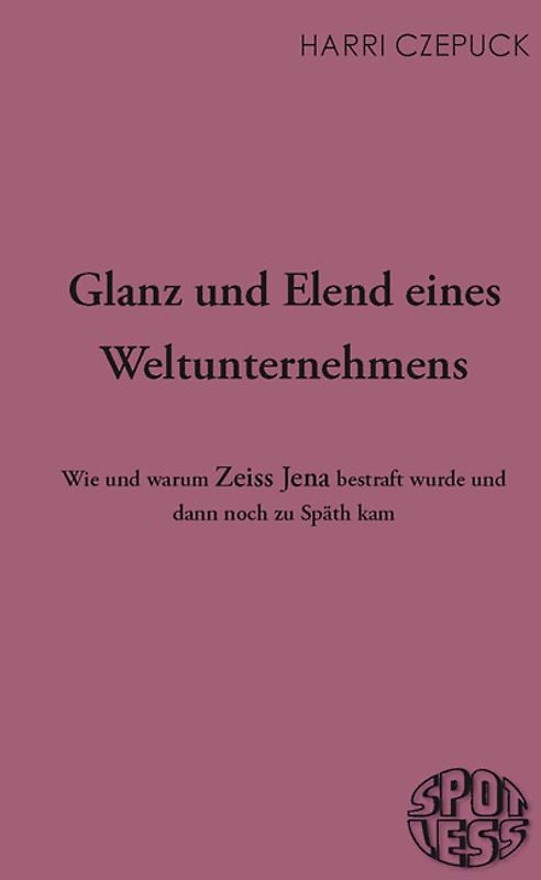 Glanz und Elend eines Weltunternehmens. Wie und warum Zeiss Jena bestraft wurde und dann noch zu Späth kam