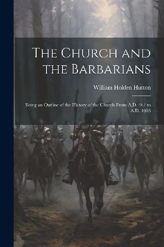 The Church and the Barbarians: Being an Outline of the History of the Church from A.D. 461 to A.D. 1003