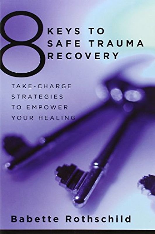 8 Keys to Safe Trauma Recovery: Take-Charge Strategies to Empower Your Healing - Babette Rothschild